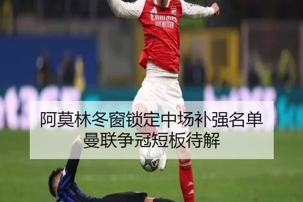 阿莫林冬窗锁定中场补强名单 曼联争冠短板待解