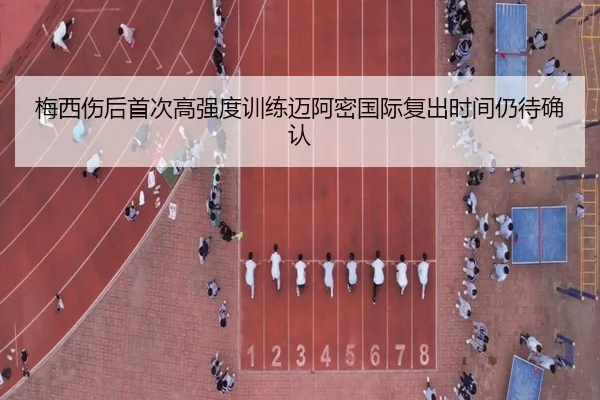 梅西伤后首次高强度训练迈阿密国际复出时间仍待确认